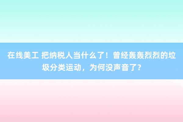 在线美工 把纳税人当什么了！曾经轰轰烈烈的垃圾分类运动，为何没声音了？