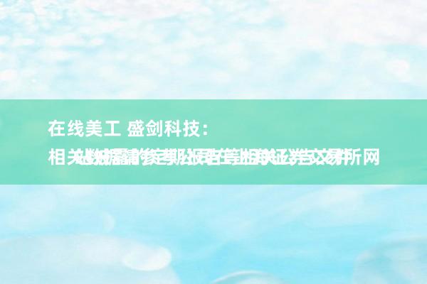 在线美工 盛剑科技：
相关数据请参考公司在上海证券交易所网站披露的定期报告等相关公告文件