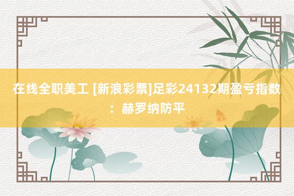 在线全职美工 [新浪彩票]足彩24132期盈亏指数：赫罗纳防平