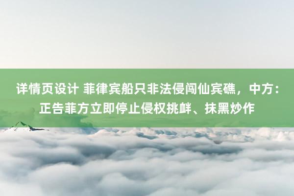 详情页设计 菲律宾船只非法侵闯仙宾礁，中方：正告菲方立即停止侵权挑衅、抹黑炒作